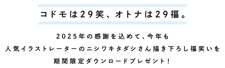 コドモは29笑、オトナは29福。2025年の感謝を込めて、人気イラストレーターのニシワキタダシさん描き下ろし福笑いを期間限定ダウンロードプレゼント！