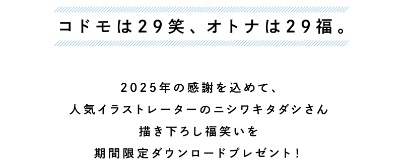 コドモは29笑、オトナは29福。2025年の感謝を込めて、人気イラストレーターのニシワキタダシさん描き下ろし福笑いを期間限定ダウンロードプレゼント！